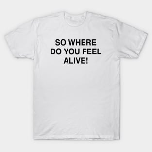 SO WHERE DO YOU FEEL ALIVE T-Shirt